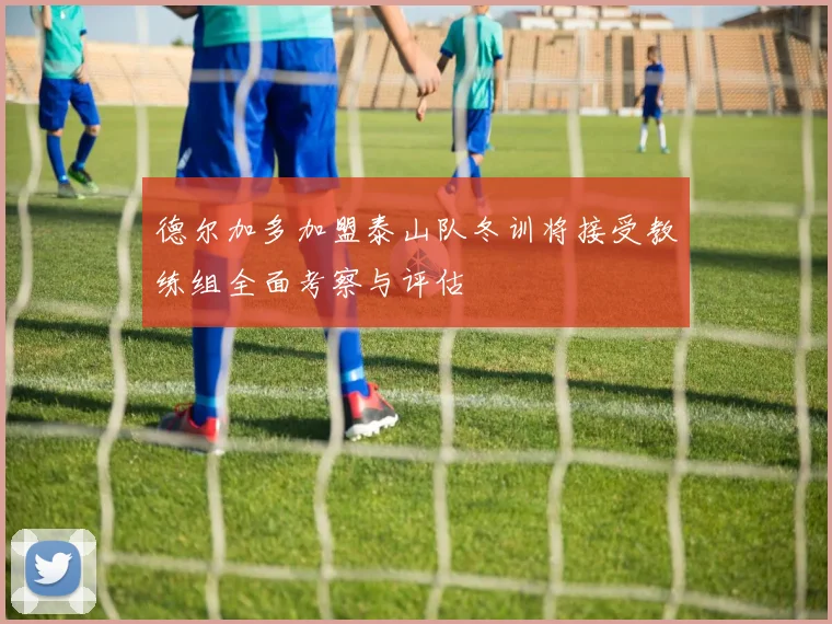 德尔加多加盟泰山队冬训将接受教练组全面考察与评估