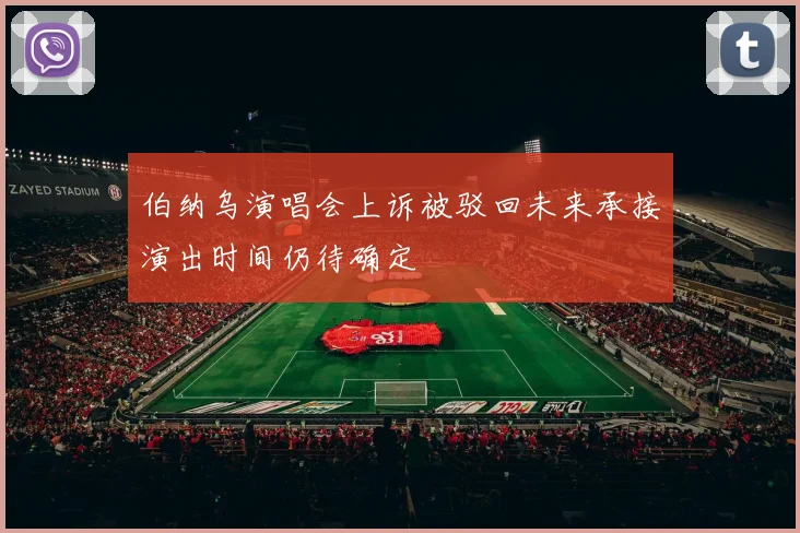 伯纳乌演唱会上诉被驳回未来承接演出时间仍待确定