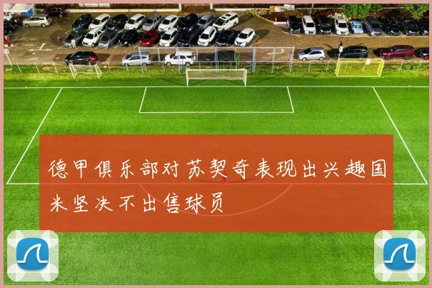 德甲俱乐部对苏契奇表现出兴趣国米坚决不出售球员