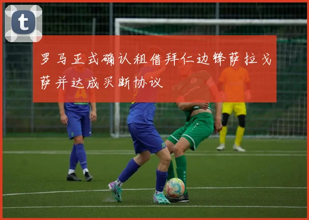罗马正式确认租借拜仁边锋萨拉戈萨并达成买断协议