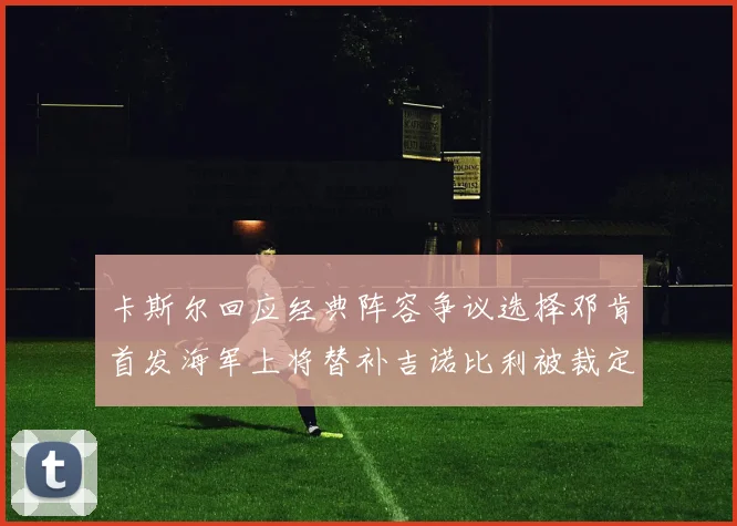 卡斯尔回应经典阵容争议选择邓肯首发海军上将替补吉诺比利被裁定论