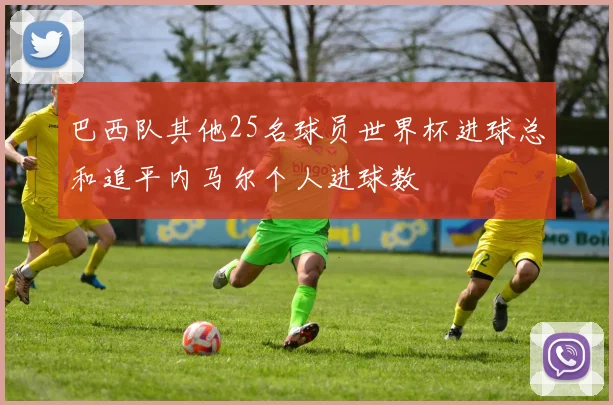 巴西队其他25名球员世界杯进球总和追平内马尔个人进球数