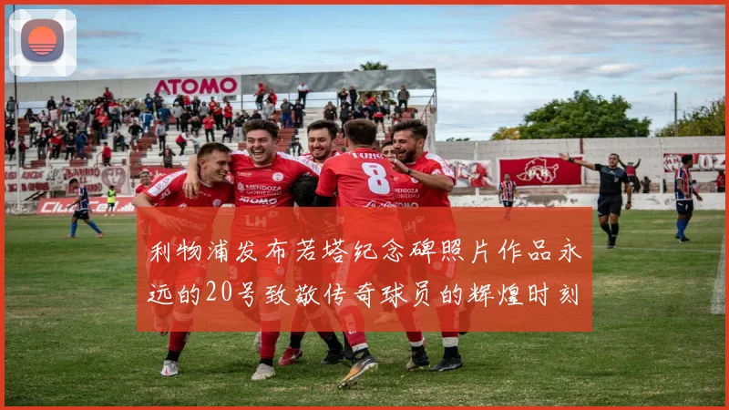 利物浦发布若塔纪念碑照片作品永远的20号致敬传奇球员的辉煌时刻