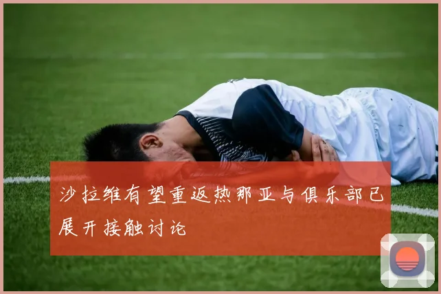 沙拉维有望重返热那亚与俱乐部已展开接触讨论