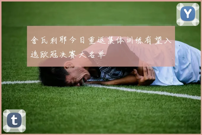 舍瓦利耶今日重返集体训练有望入选欧冠决赛大名单