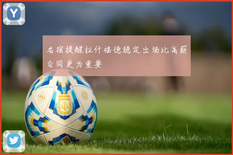 名宿提醒拉什福德稳定出场比高薪合同更为重要